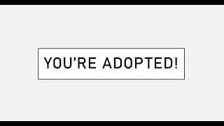 You're adopted!
