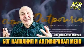 БОГ НАПОЛНИЛ И АКТИВИРОВАЛ МЕНЯ // Свидетельство Валерия
