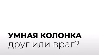 УМНАЯ колонка. Друг или враг?