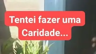 TENTEI FAZER UMA  CARIDADE...