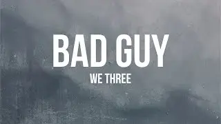 We Three - Bad Guy (Lyrics)