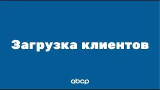 ABCP обучение: Загрузка клиентов