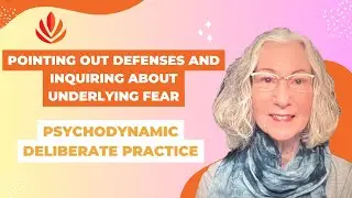 Deliberate Practice and Psychodynamic - Pointing Out Defenses and Inquiring About Underlying Fear