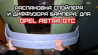 Распаковка спойлера и диффузора от Эгоист-Тюнинг, для Opel Astra GTC J