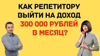 Как репетитору выйти на доход 300 000 рублей в месяц?