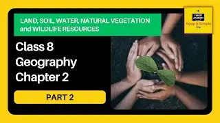 NCERT Class 8 Geography - Chapter 2 - Part 2 - Land, Soil, Water, Natural Vegetation and Wildlife