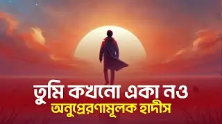 তুমি কখনো একা নও এক অনুপ্রেরণামূলক হাদীস || আলোর বাহন