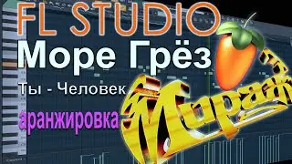 Аранжировка в FL Studio "МОРЕ ГРЁЗ" - гр. Мираж и "Ты - Человек"