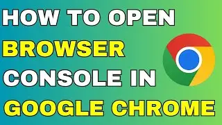 How to Open the Browser Console in Google Chrome (2024 Guide )
