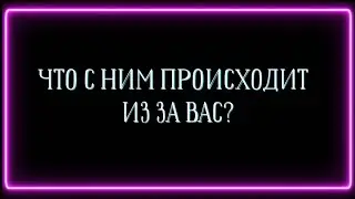 ЧТО С НИМ ПРОИСХОДИТ ИЗ ЗА ВАС?