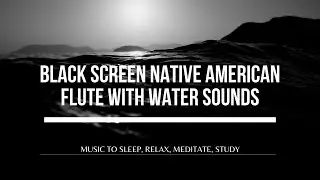 NATIVE AMERICAN FLUTE WITH WATER SOUNDS - Black Screen Music to Relax, Sleep, Meditate, do Yoga
