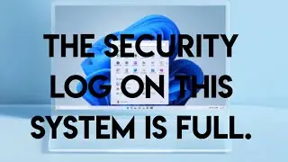 The security log on this system is full error in windows 10,11 - Solved 