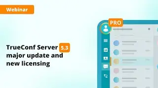 Webinar: TrueConf Server 5.3 major update and new licensing