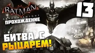 Batman Arkham Knight - Прохождение - Часть 13: Битва с Рыцарем!