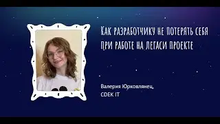 Как разработчику не потерять себя при работе на легаси — Валерия Юрковлянец, CDEK IT