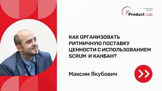 Прямой эфир: Как организовать ритмичную поставку ценности с использованием Scrum и Kanban