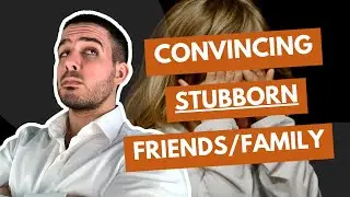 How to Convince Stubborn Friends and Family