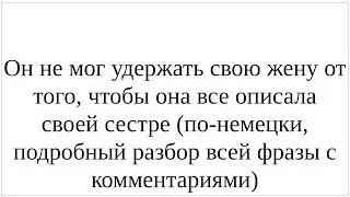 Как сказать по-немецки "Он не мог удержать свою жену от того, чтобы она все описала своей сестре"