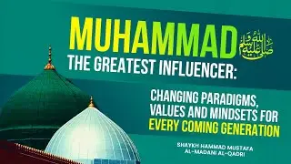Muhammadﷺ The Greatest Influencer: Changing Paradigms, Values & Mindsets for Every Coming Generation