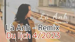 LÀ ANH REMIX || Phạm Lịch || MẸ-BẮP du lịch 4/2023