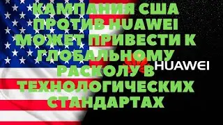 Кампания США против Huawei может привести к глобальному расколу в технологических стандартах