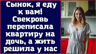 Сынок, я еду к вам! Свекровь переписала квартиру на дочь, а жить решила у нас