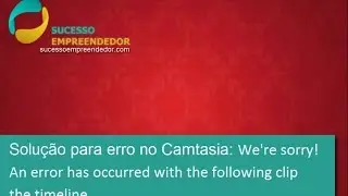 Solução para erro no Camtasia - We're sorry! An error has occurred with the following