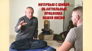 ИНТЕРВЬЮ С ШИВОЙ ОБ АКТУАЛЬНЫХ ПРОБЛЕМАХ НАШЕЙ ЖИЗНИ