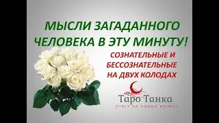 МЫСЛИ ЗАГАДАННОГО ЧЕЛОВЕКА В ЭТОТ МОМЕНТ. НА ДВУХ КОЛОДАХ ПОДСОЗНАТЕЛЬНОЕ И ЯВНОЕ.