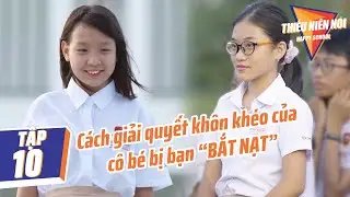 Cách giải quyết khôn khéo của cô bé bị bạn bắt nạt | Thiếu Niên Nói Tập 10