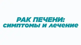 РАК ПЕЧЕНИ: факторы риска, симптомы и лечение