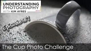 Photographing a Cup Challenge - Episode 187 of Understanding Photography with Kim Ayres