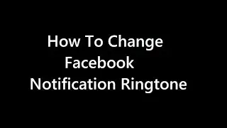How to change Facebook Notification Ringtone