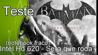 Batman Arkham City  - Teste Intel Hd 620 - Sera que roda?