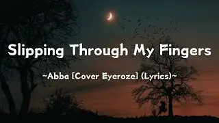 Slipping Through My Fingers ~  @OfficialABBA [Cover Eyeroze] (Lyrics)