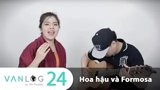 Vanlog 24 - Hoa hậu và Formosa ( Hoa hậu dải ngân hà phần 5)