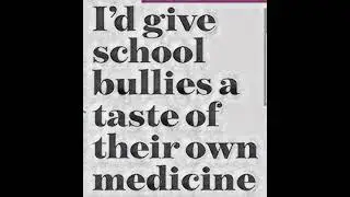 I'd give school bullies a taste of their own medicine
