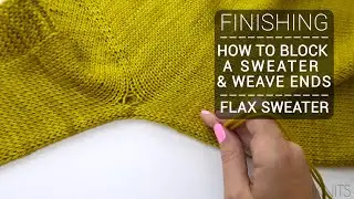 FINISHING | HOW TO BLOCK SWEATER & WEAVE ENDS | FLAX SWEATER