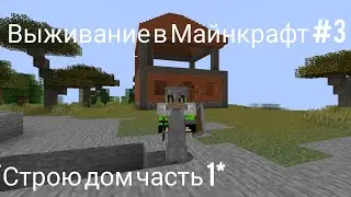 ВЫЖИВАНИЕ В МАЙНКРАФТ #3 *строю дом часть 1*