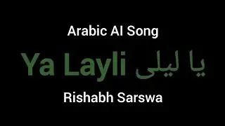 Ya Layli يا ليلى - Rishabh Sarswa - Arabic AI Song