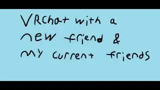 VRChat with a new friend (and current ones)