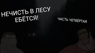СТРАШИЛКА ,,НЕЧИСТЬ В ЛЕСУ Е"ЁТСЯ", ЧАСТЬ ЧЕТВЁТРАЯ