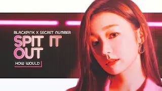 [HOW WOULD] BLACKPINK X SECRET NUMBER sing - Spit it out (by MAJORS) || Line Distribution