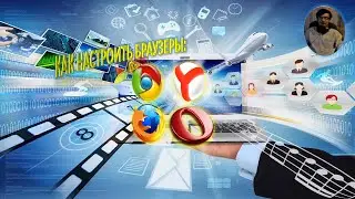 Как настроить браузеры!