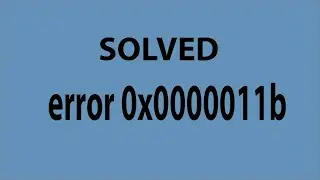 Solved Error 0x0000011b