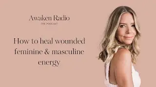How To Heal Wounded Feminine & Masculine Energy