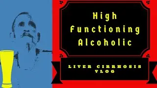 High Functioning Alcoholic - Liver Cirrhosis Vlog