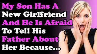 My Son Has A New Girlfriend And He Is Afraid To Tell His Father About Her Because...