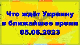 Что ждёт Украину в ближайшее время 05.06.2023
