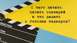С чего начать писать сценарий и что делать с готовым шедевром?
